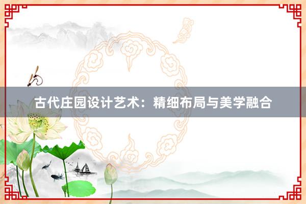 古代庄园设计艺术：精细布局与美学融合