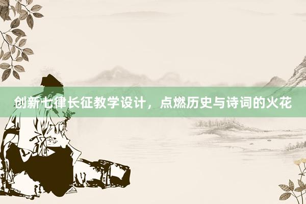 创新七律长征教学设计，点燃历史与诗词的火花