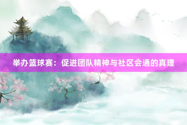 举办篮球赛：促进团队精神与社区会通的真理