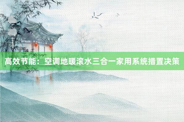 高效节能：空调地暖滚水三合一家用系统措置决策